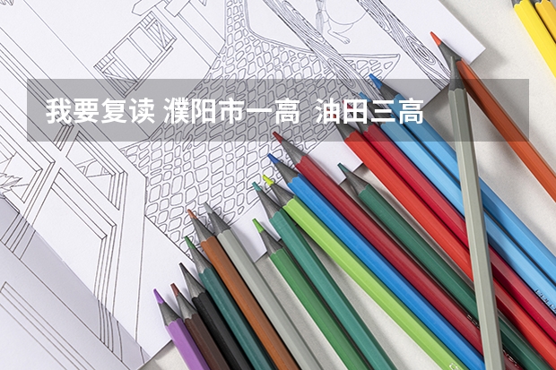 我要复读 濮阳市一高  油田三高  哪里好？