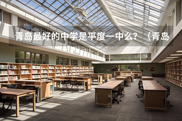 青岛最好的中学是平度一中么?(青岛西海岸一中的高考升学率怎样?)