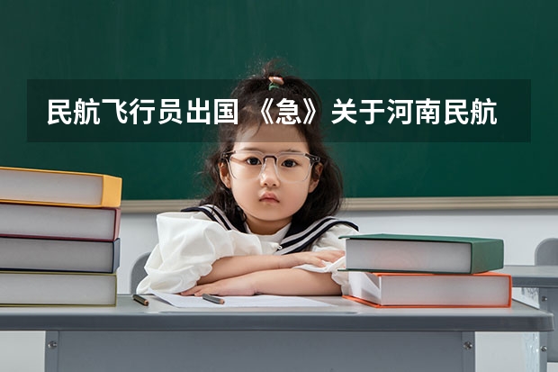 民航飞行员出国 《急》关于河南民航高中招飞