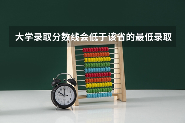大学录取分数线会低于该省的最低录取分数线吗?