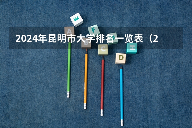 2024年昆明市大学排名一览表(2023二本学校排名)