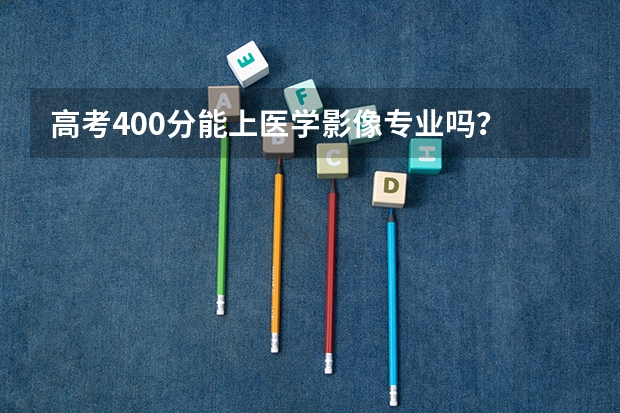 高考400分能上医学影像专业吗？