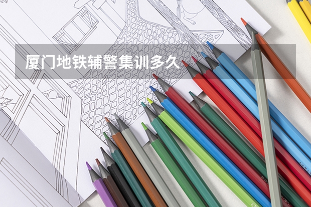 厦门地铁辅警集训多久