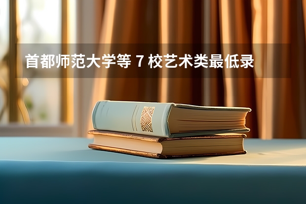 首都师范大学等 7 校艺术类最低录取分数线发布 首都师范大学公布2023年美术设计类专业录取分数线