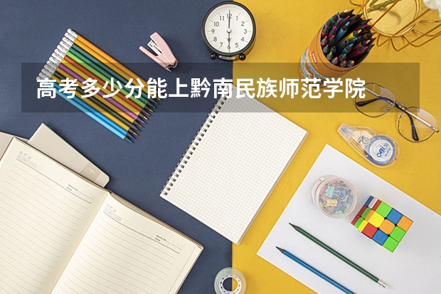 高考多少分能上黔南民族师范学院