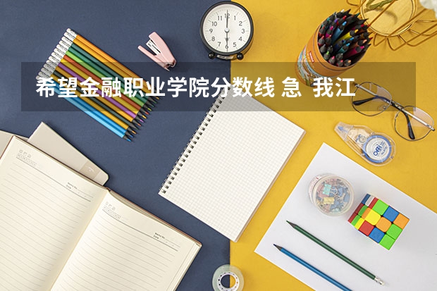 希望金融职业学院分数线 急  我江西报浙江金融职业学院