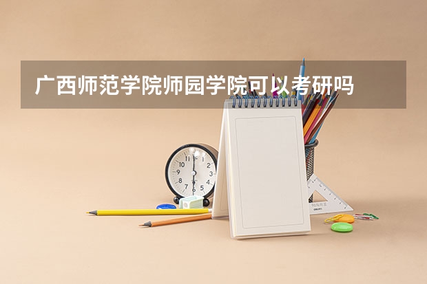 广西师范学院师园学院可以考研吗