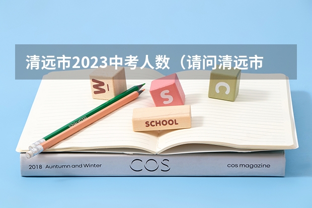 清远市2023中考人数（请问清远市那间高三复读学校最好？）