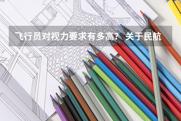 飞行员对视力要求有多高？ 关于民航飞行员体检的一些细则