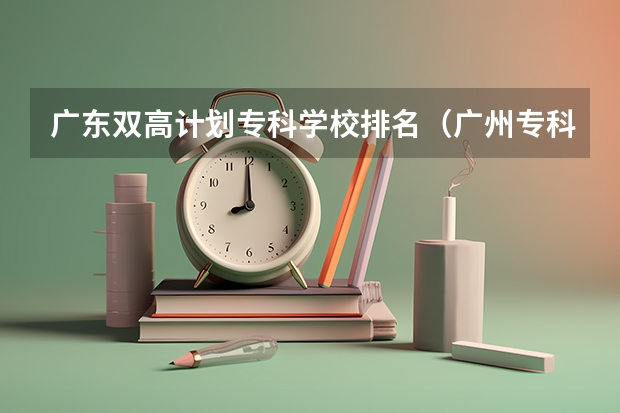 广东双高计划专科学校排名（广州专科学校排名）