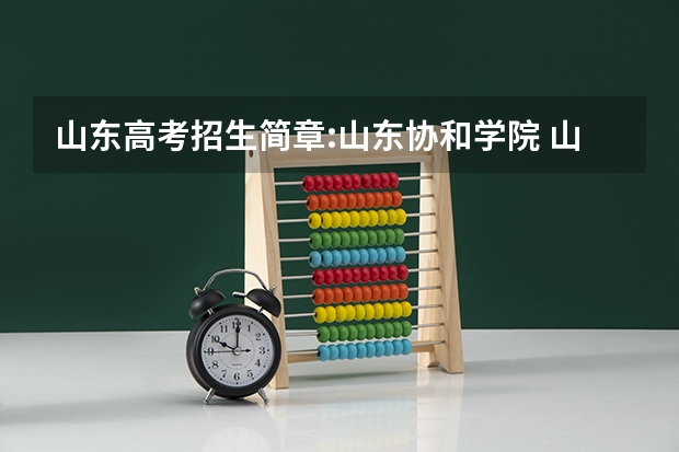 山东高考招生简章:山东协和学院 山东理工职业学院单招分数线