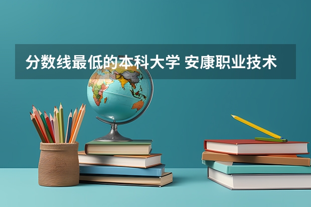 分数线最低的本科大学 安康职业技术学院各省最低录取分数线及位次