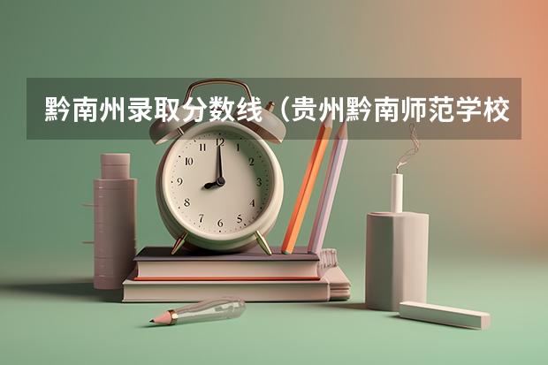 黔南州录取分数线（贵州黔南师范学校分数线）