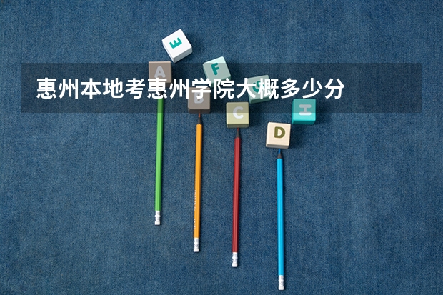 惠州本地考惠州学院大概多少分