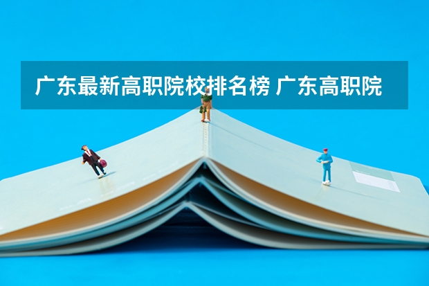 广东最新高职院校排名榜 广东高职院校排行榜
