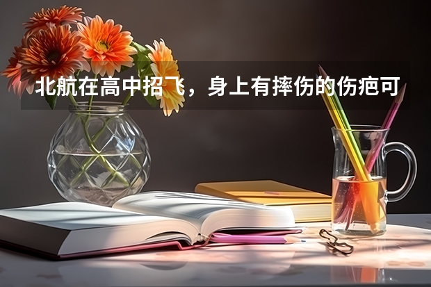 北航在高中招飞,身上有摔伤的伤疤可以吗?