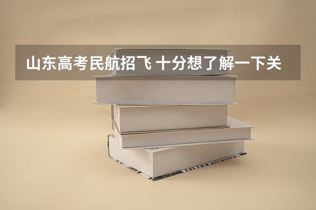 山东高考民航招飞 十分想了解一下关于高考时飞行员的录取问题，十分感谢，知情者进！！