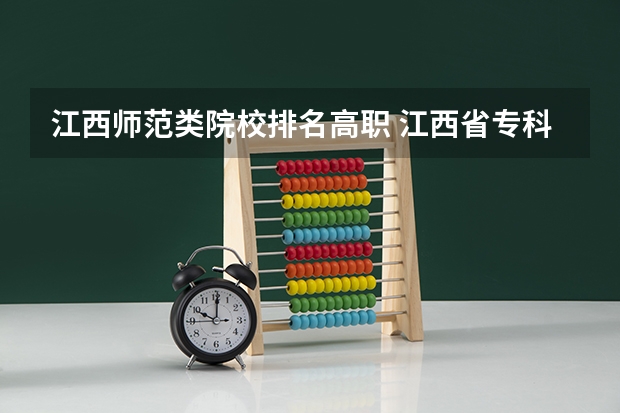 江西师范类院校排名高职 江西省专科学校排名