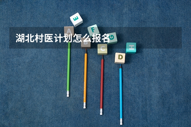 湖北村医计划怎么报名