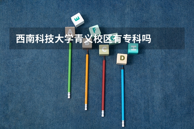 西南科技大学青义校区有专科吗