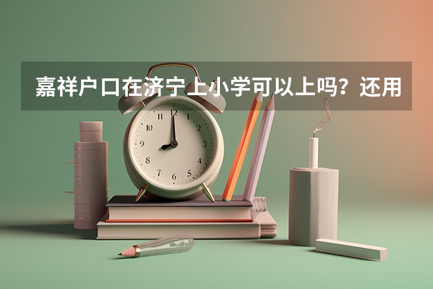 嘉祥户口在济宁上小学可以上吗？还用拿借读费吗？
