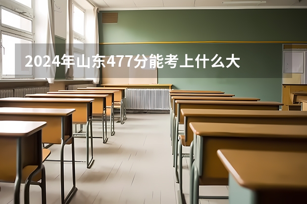 2024年山东477分能考上什么大学?