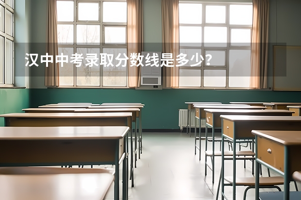 汉中中考录取分数线是多少？
