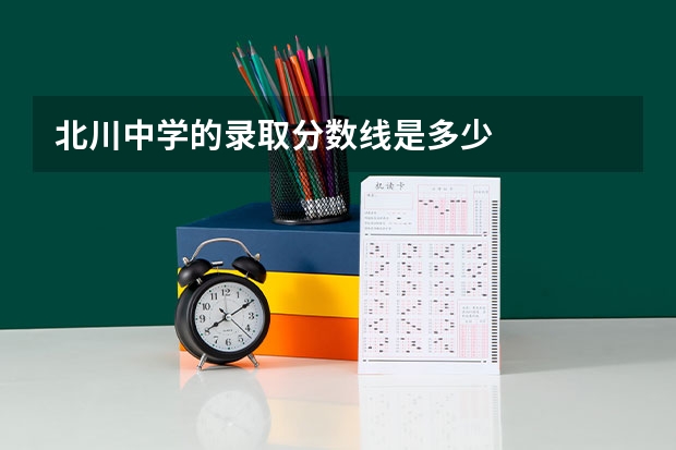 北川中学的录取分数线是多少