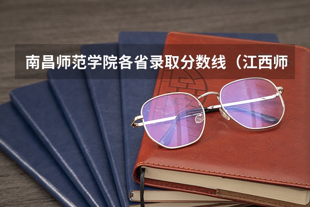 南昌师范学院各省录取分数线（江西师范大学历年录取分数线）