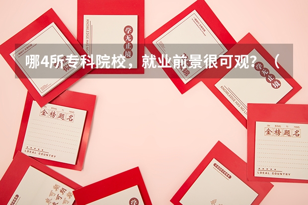 哪4所专科院校,就业前景很可观?(中国专科院校排名)