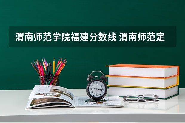 渭南师范学院福建分数线 渭南师范定向师范生招生分数线