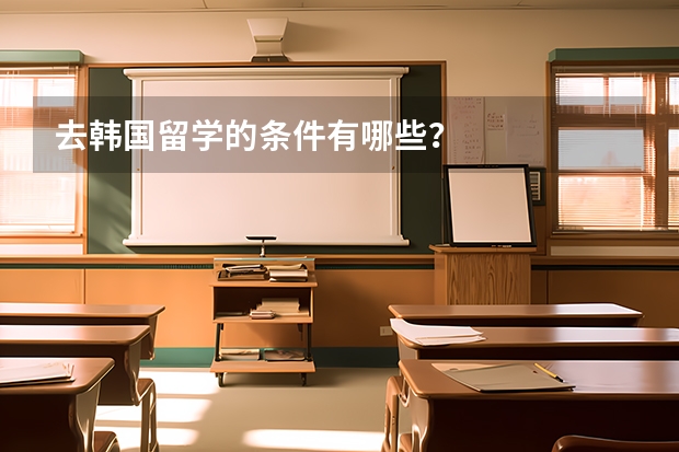 去韩国留学的条件有哪些?