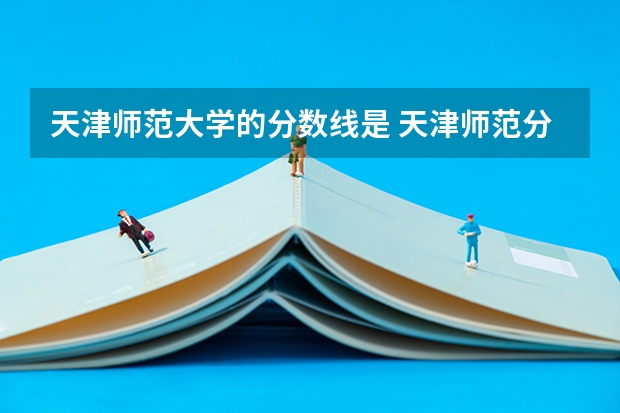 天津师范大学的分数线是 天津师范分数线是多高啊?