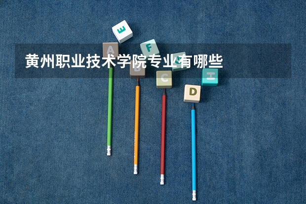黄州职业技术学院专业有哪些