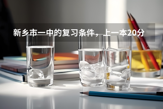 新乡市一中的复习条件，上一本20分？（新乡工程学院成人高考报名入口？）