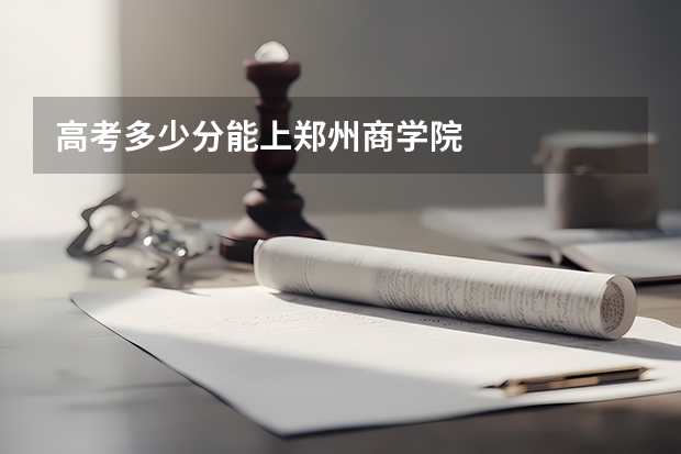 高考多少分能上郑州商学院