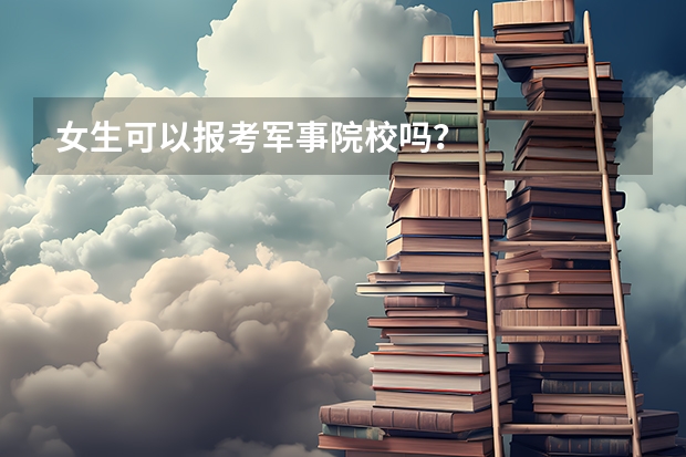 女生可以报考军事院校吗？