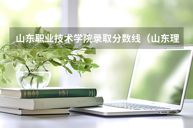 山东职业技术学院录取分数线（山东理工职业学院各专业录取分数线）