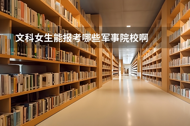 文科女生能报考哪些军事院校啊