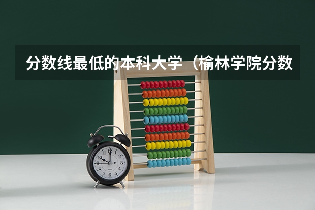 分数线最低的本科大学（榆林学院分数线）