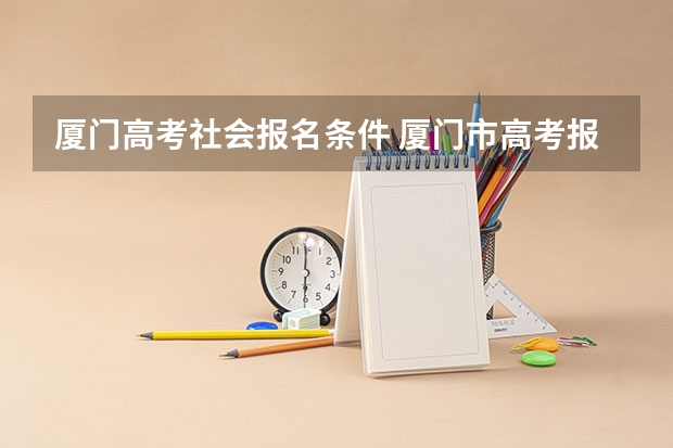 厦门高考社会报名条件 厦门市高考报名条件