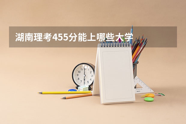 湖南理考455分能上哪些大学