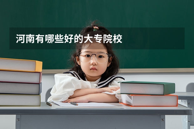 河南有哪些好的大专院校