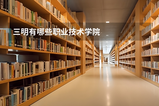 三明有哪些职业技术学院