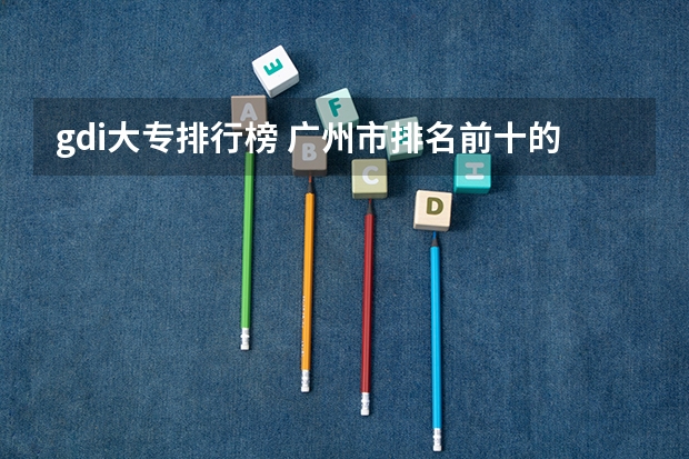 gdi大专排行榜 广州市排名前十的高职大专