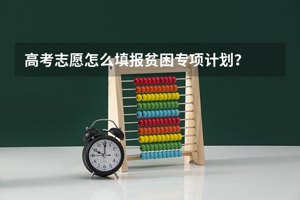 高考志愿怎么填报贫困专项计划?