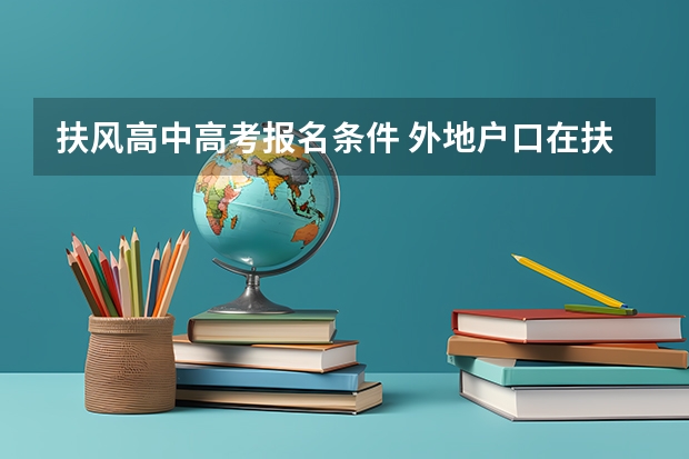 扶风高中高考报名条件 外地户口在扶风能不能参加高考