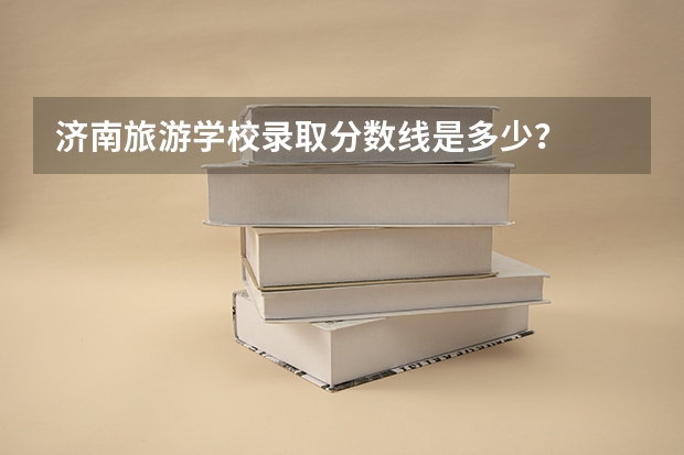济南旅游学校录取分数线是多少？