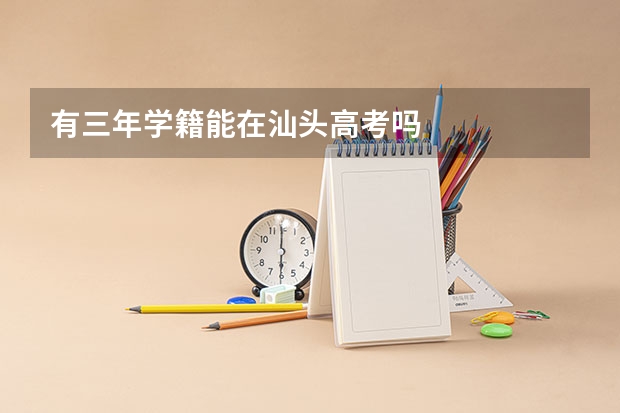 有三年学籍能在汕头高考吗
