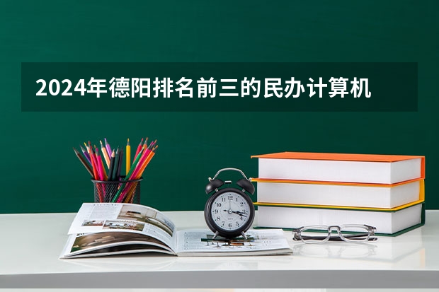 2024年德阳排名前三的民办计算机学校名单 位于成都的四川大学和电子科技大学，谁好？